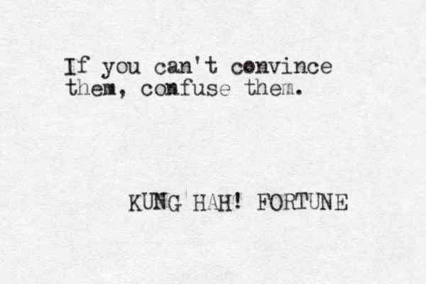 If you can't convince them, confuse them. KUNG HAH! FORTUNE 