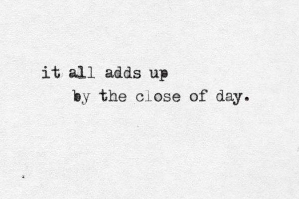 it all adds up by the close of day. 