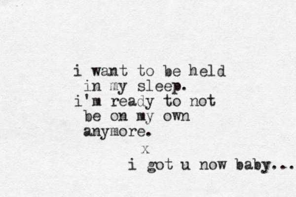 i want to be held in my sleep. i'm ready to not be on my own anymore. x i got u now baby... 
