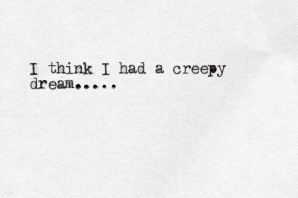 I think I had a creepy dream.....