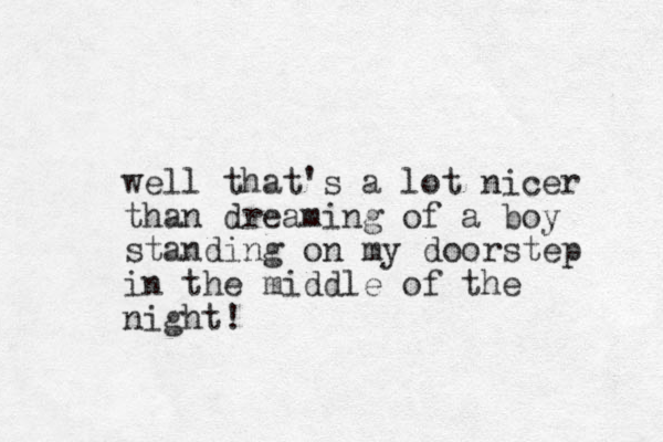 well that's a lot nicer than dreaming of a boy standing on my doorstep in the middle of the night! 