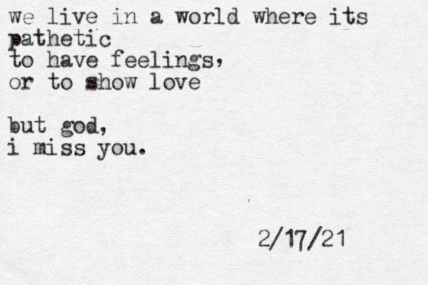 we live in a world where its pathetic to have feelings or to show love but god, i miss you . , 2/17/21