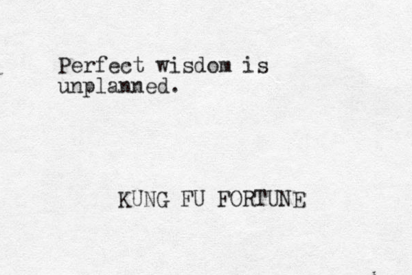 Perfect wisdom is unplanned. KUNG FU FORTUNE 