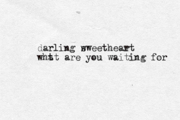 darling w sweetheart wht at are you waiting for 