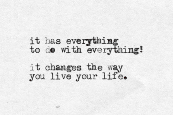 it has everything to do with everything! it changes the way you live your life. 