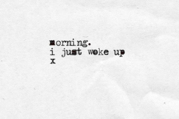morning. i just woke up x