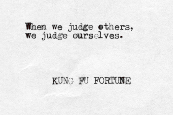 When we judge others, we judge ourselves. KUNG FU FORTUNE