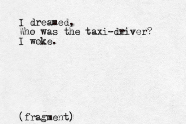 I dreamed, Who was the taxi-driver? I woke. (fragment)
