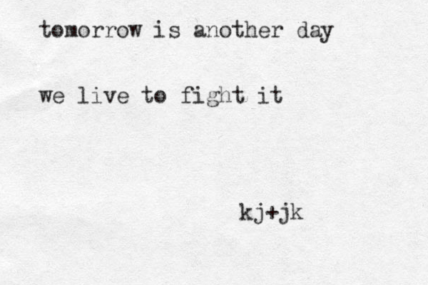 tomorrow is another day we live to fight it kj+jk