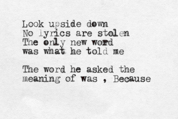 Look upside down No lyrics are stolen The only new word was what he told me The word he asked the meaning of was , Because