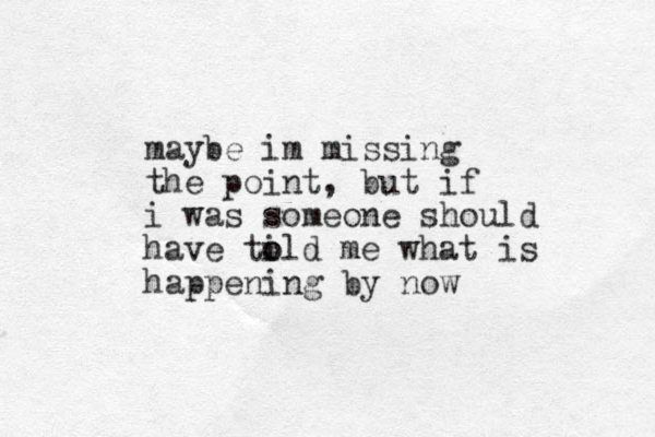 maybe im missing the point, but if i was someone should have ti o old me what is happening by now 