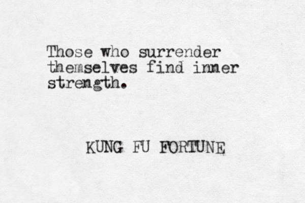 Those who surrender themselves find inner strength. KUNG FU FORTUNE