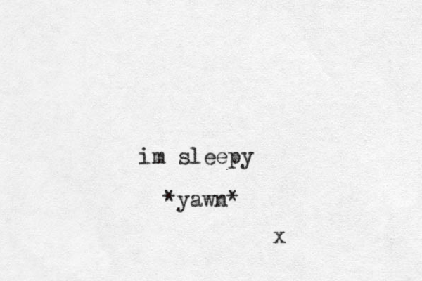 im sleepy *yawn* x