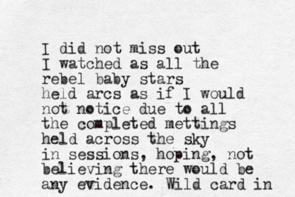 I did not miss out I watched as all the rebel baby stars held arcs as if I would not notice due to all the completed mettings held across the sky in sessions , hoping, not believing there would be any evidence . Wild card in 