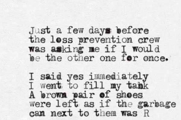 Just a few days before the loss prevention crew was asking me if I would be the other one for once. I said yes immediately I went to fill my tabk n A brown pair of shoes were left as if the garbage can next to them was R
