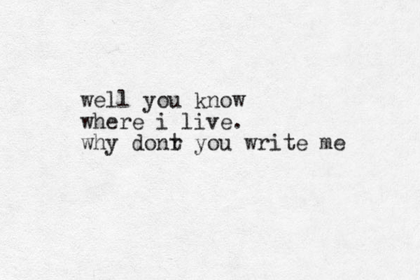well you know where i live. why donr t you write me 