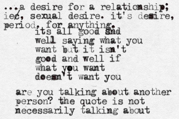 its all good snd a well saying what you want but it isn't good and well if what ypu o o want doesn't want you are you talking about another person? the quote is not necessarily talking about ...a desire for a relationship; iec /, sexual desire. it's desire, period. for anything. 