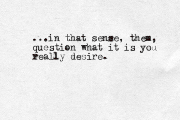 ...in that sense, the m, question what it is you really desire. 