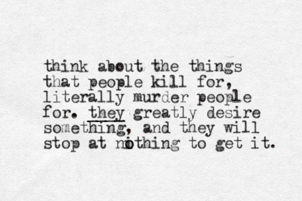 think about the things that people kill for, literally murder people for. they ____ greatly desire something, and they will stop at nithing to o o get it. 