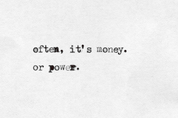 often, it's money. or power.