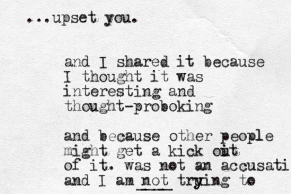 and I shared it because I thought it was interesting and thought-proboking and because other people l might get a kick oit i u of it. was not an accusation and I am not truing y y to ...upset you. ____ 