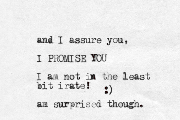 and I assure you, I PROMISE YOU I am not in the least bit irate! am surprised though. :) 