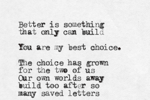 Better is something that only can build You are my best choice. The choice has grown for the two of us Our own worlds away build too after so many saved letters