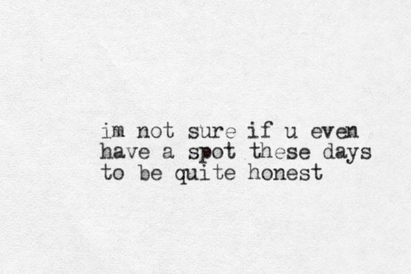 im not sure if u even have a spot these days to be quite honest
