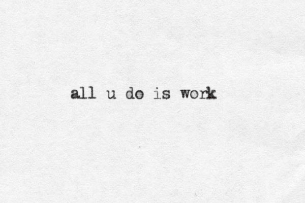 all u do is work