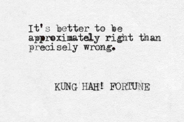 It's better to be approximately right than precisely wrong. KUNG HAH! FORTUNE 