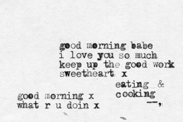 good morning babe i love you keep up the good work sweetheart so much x good morning x what r u doin x c eating & ooking --, 