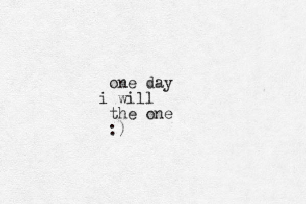 one day will i the one :)