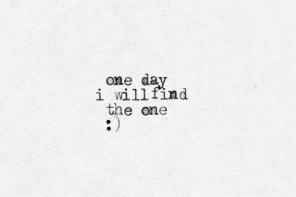 one day will i the one :) find