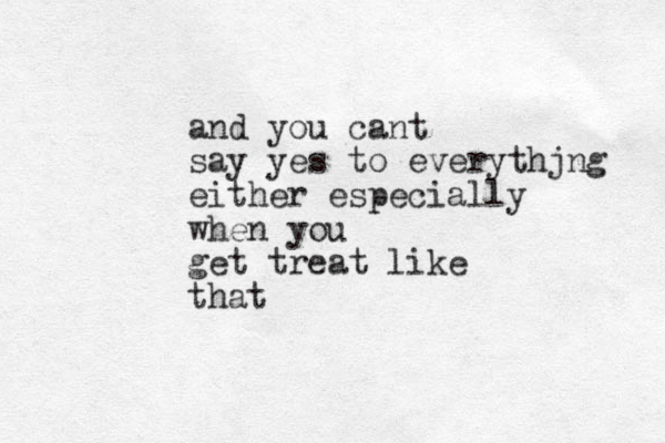 and you cant say yes to everythjng either especially when you get treat like that