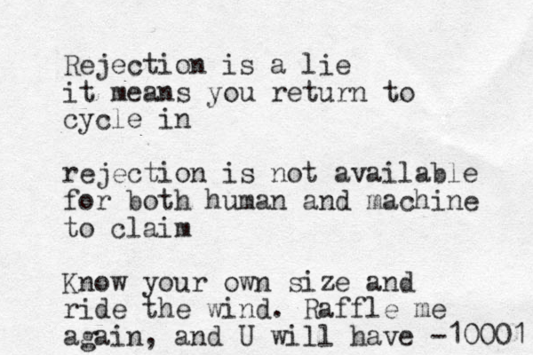 Rejection is a lie it means you return to cycle in rejection is not available for both human and machine to claim Know your own size and ride the wind. Raffle me again, and U will have -10001 