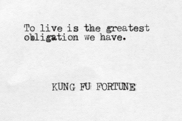 To live is the greatest obligation we have. KUNG FU FORTUNE