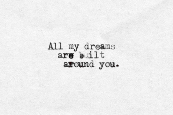 All my dreams arw e e built around you. 