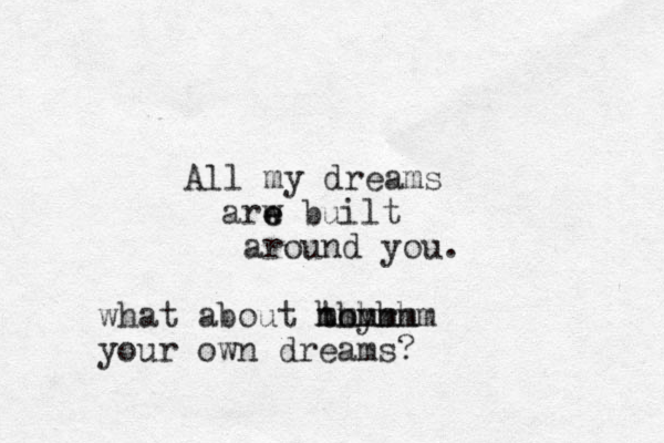 All my dreams arw e e built around you. what about toyr hhhhh mmmmmm your own dreams?