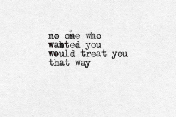 no one who wab nted you would treat you that way