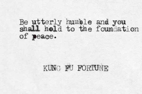 Be utterly humble and you shall hold to the foundation of peace. KUNG FU FORTUNE