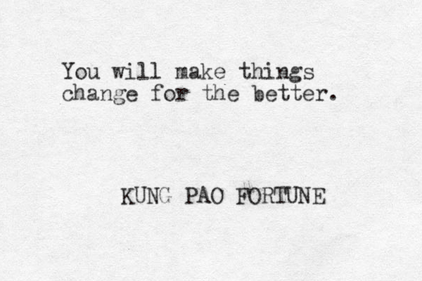 You will make things change for the better. KUNG PAO FORTUNE 