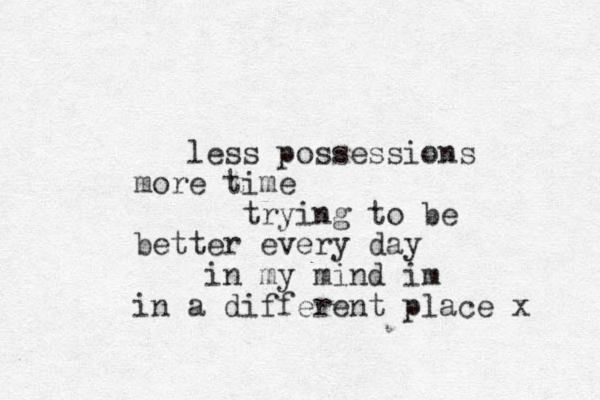 less possessions more time trying to be better every day in my mind im in a different place x 