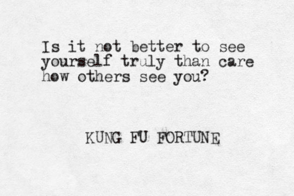 Is it not better to see yourself truly than care how others see you? KUNG FU FORTUNE