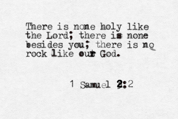 There is none holy like the Lord; there is one n besides you; there is no rock like out ur r r God. 1 Samuel 3 2 2 2 2 2 2:2 