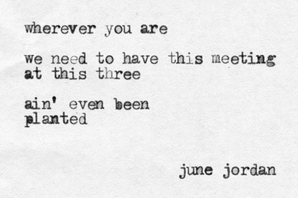 wherever you are we need to have this meeting at this three ain' even been planted june jordan 