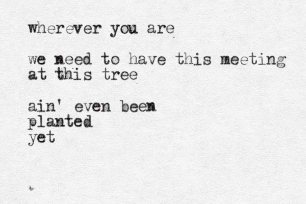 wherever you are we need to have this meeting at this tree ain' even been planted yet 