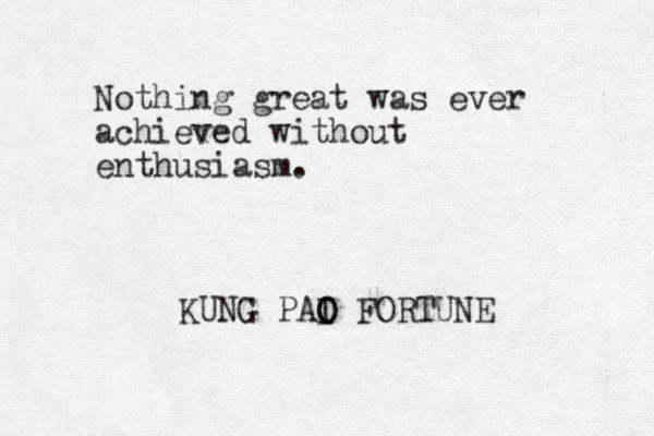 Nothing great was ever achieved without enthusiasm. KUNG PAI O O FORTUNE 