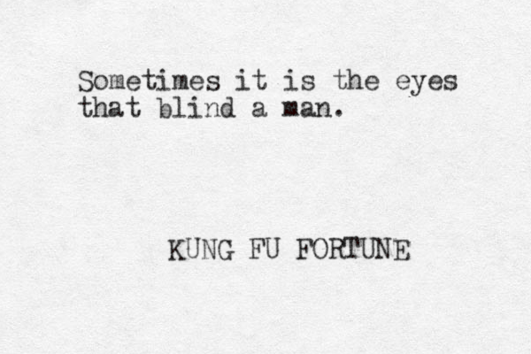Sometimes it is the eyes that blind a man. KUNG FU FORTUNE 