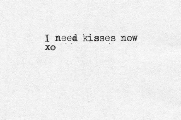 I need kisses now xo 