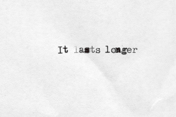 It lasts longer